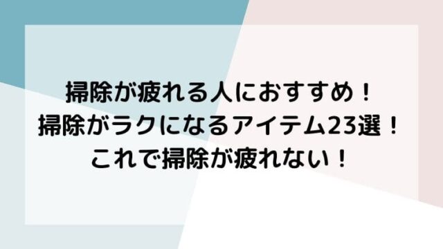 掃除が疲れる人におすすめの掃除がラクになるアイテム23選を紹介します!