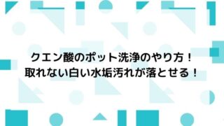 クエン酸のポット洗浄のやり方!取れない白い水垢汚れが落とせる!