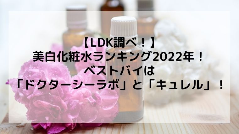 【LDK】美白化粧水ランキング2022年！ベストバイは「ドクターシーラボ」と「キュレル」！