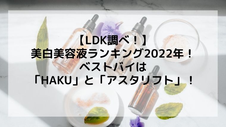 【LDK】美白美容液ランキング2022年！ベストバイは「HAKU」と「アスタリフト」！