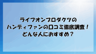 ライフオンプロダクツのハンディファンの口コミ徹底調査！どんな人におすすめ？