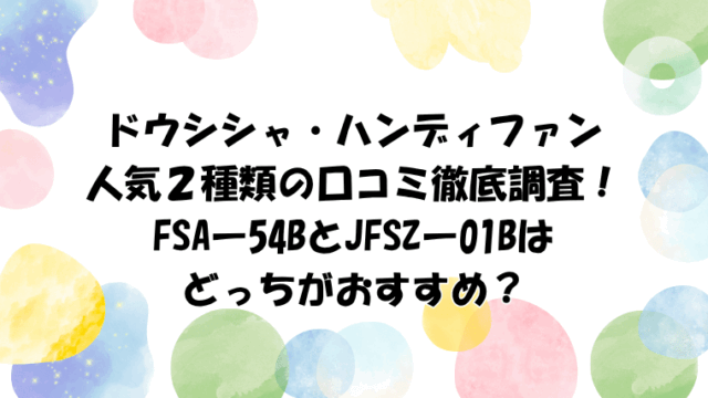 ドウシシャハンディファンの口コミ徹底調査！FSA‑54BとJFSZ‑01Bはどっちがおすすめ？