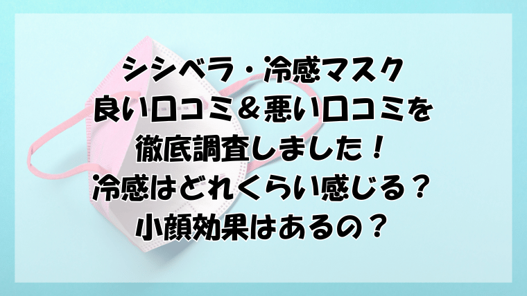 シシベラ冷感マスクの口コミ徹底調査！冷感はどれくらい？小顔効果はあるの？