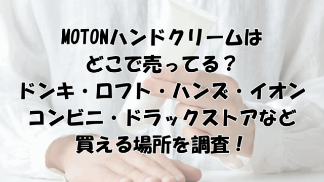 MOTONハンドクリームはどこで売ってる？ドンキ・ロフト・ハンズ・コンビニ・イオン・ドラックストアなどの買える場所を調査！