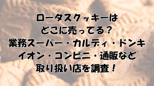 ロータスクッキーは どこに売ってる？ 業務スーパー・カルディ・ドンキ イオン・コンビニ・通販など 取り扱い店を調査！