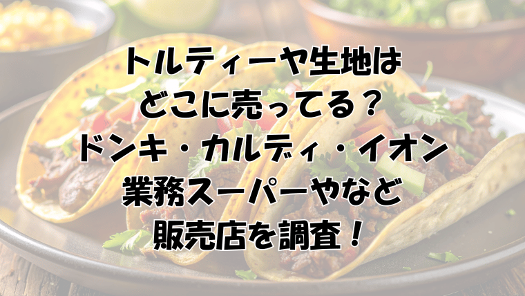 トルティーヤ生地はどこに売ってる？ドンキ・カルディ・イオン・業務スーパーなどの販売店を調査！