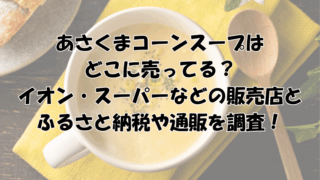 あさくまコーンスープはどこに売ってる？イオン・スーパーなどの販売店とふるさと納税を調査！