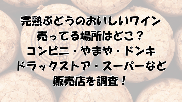 完熟ぶどうのおいしいワインの売ってる場所は？コンビニ・やまや・ドンキなど調査！