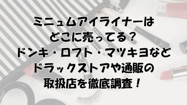 ミニュムアイライナーはどこに売ってる？ドンキ・ロフト・マツキヨ・ドラックストアなど取扱店を調査！