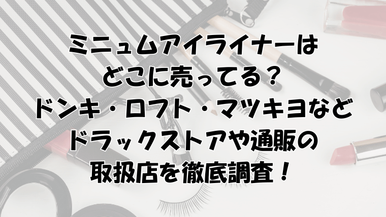 ミニュムアイライナーはどこに売ってる？ドンキ・ロフト・マツキヨ・ドラックストアなど取扱店を調査！