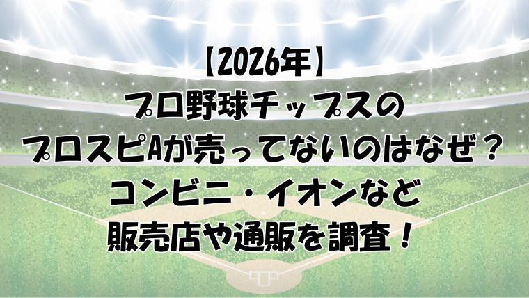 【2026年】プロ野球チップスのプロスピAが売ってないのはなぜ？コンビニ・イオンなどの販売店を調査！