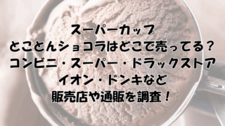 スーパーカップ とことんショコラはどこで売ってる？ コンビニ・スーパー・ドラックストア イオン・ドンキなど 販売店や通販を調査！